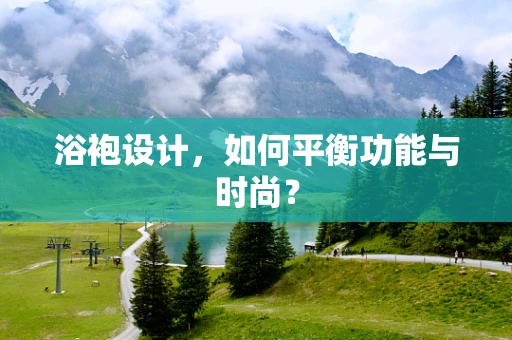 浴袍设计，如何平衡功能与时尚？