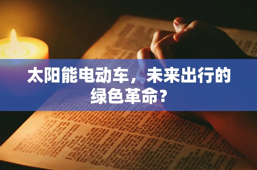 太阳能电动车，未来出行的绿色革命？