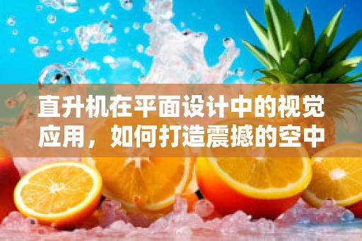 直升机在平面设计中的视觉应用，如何打造震撼的空中视角？