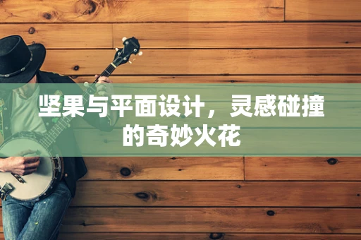 坚果与平面设计，灵感碰撞的奇妙火花