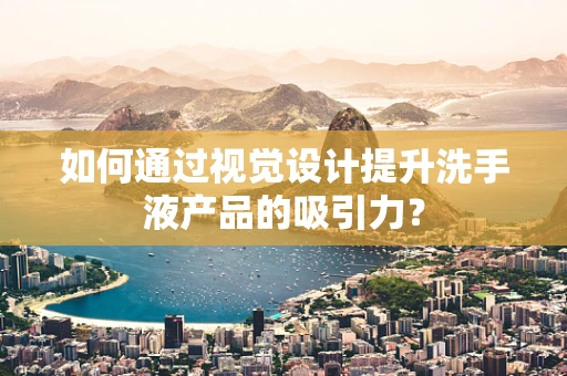 如何通过视觉设计提升洗手液产品的吸引力？