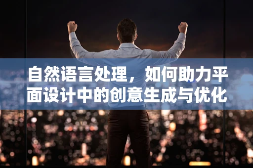 自然语言处理，如何助力平面设计中的创意生成与优化？