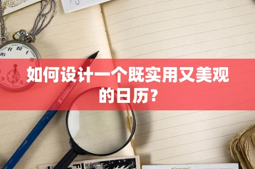 如何设计一个既实用又美观的日历？