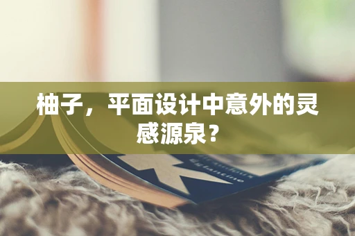 柚子，平面设计中意外的灵感源泉？