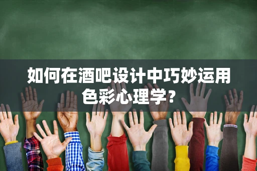 如何在酒吧设计中巧妙运用色彩心理学？