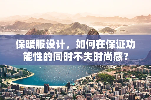 保暖服设计，如何在保证功能性的同时不失时尚感？