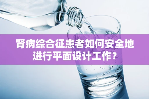 肾病综合征患者如何安全地进行平面设计工作？