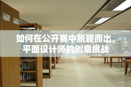 如何在公开赛中脱颖而出，平面设计师的创意挑战