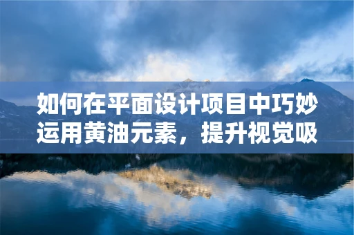 如何在平面设计项目中巧妙运用黄油元素，提升视觉吸引力？