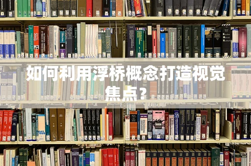 如何利用浮桥概念打造视觉焦点？