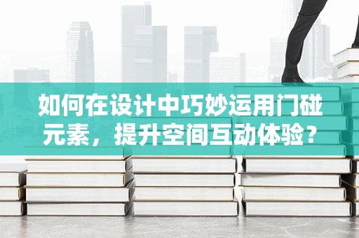 如何在设计中巧妙运用门碰元素，提升空间互动体验？