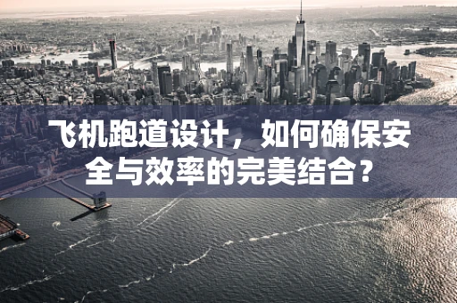 飞机跑道设计，如何确保安全与效率的完美结合？