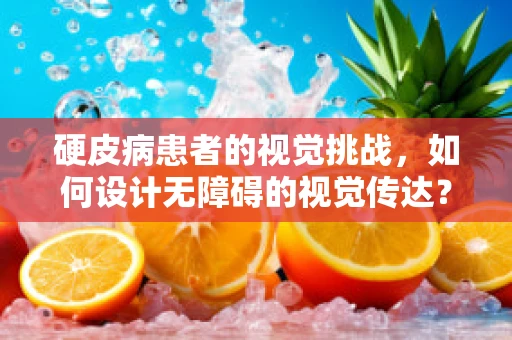 硬皮病患者的视觉挑战，如何设计无障碍的视觉传达？