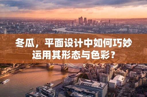 冬瓜，平面设计中如何巧妙运用其形态与色彩？