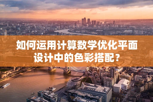 如何运用计算数学优化平面设计中的色彩搭配？