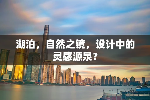 湖泊，自然之镜，设计中的灵感源泉？