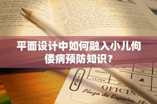 平面设计中如何融入小儿佝偻病预防知识？