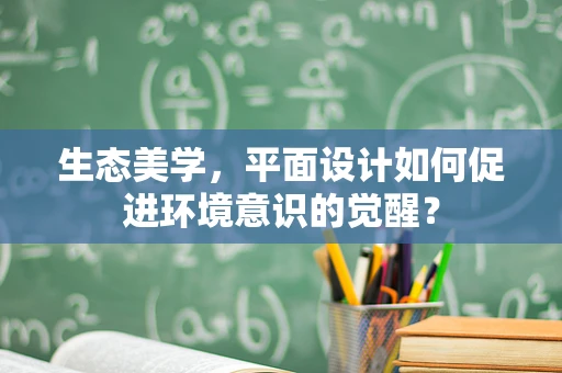生态美学，平面设计如何促进环境意识的觉醒？