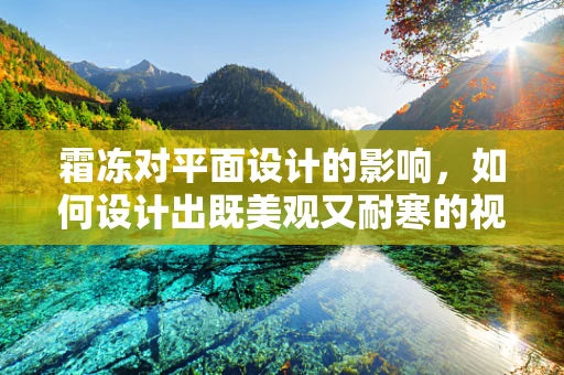 霜冻对平面设计的影响，如何设计出既美观又耐寒的视觉作品？