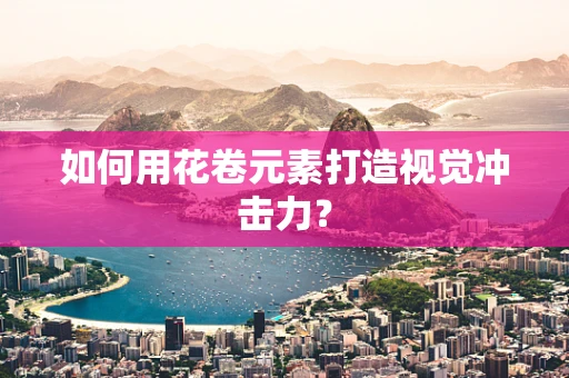 如何用花卷元素打造视觉冲击力？
