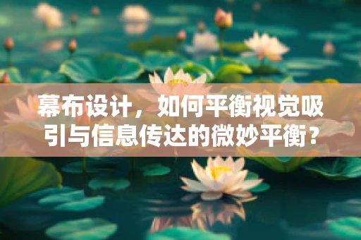幕布设计，如何平衡视觉吸引与信息传达的微妙平衡？