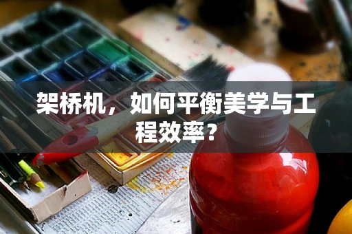 架桥机，如何平衡美学与工程效率？