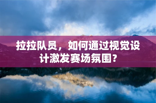 拉拉队员，如何通过视觉设计激发赛场氛围？