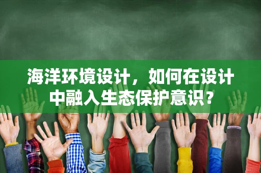 海洋环境设计，如何在设计中融入生态保护意识？