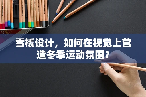 雪橇设计，如何在视觉上营造冬季运动氛围？