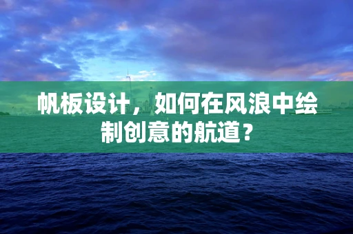 帆板设计，如何在风浪中绘制创意的航道？