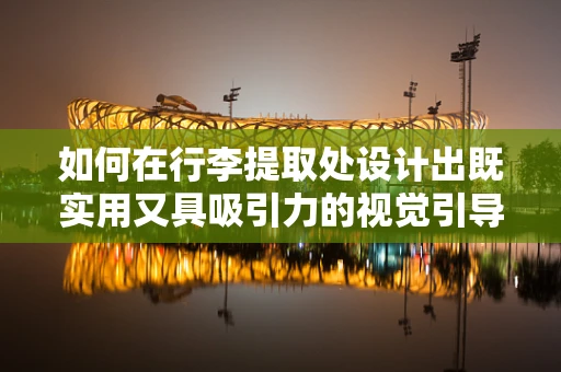 如何在行李提取处设计出既实用又具吸引力的视觉引导？