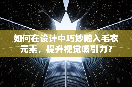 如何在设计中巧妙融入毛衣元素，提升视觉吸引力？