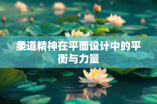 柔道精神在平面设计中的平衡与力量