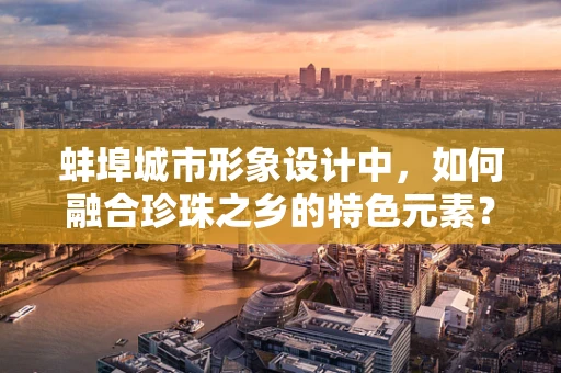蚌埠城市形象设计中，如何融合珍珠之乡的特色元素？