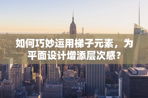 如何巧妙运用梯子元素，为平面设计增添层次感？