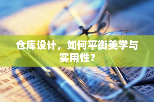 仓库设计，如何平衡美学与实用性？