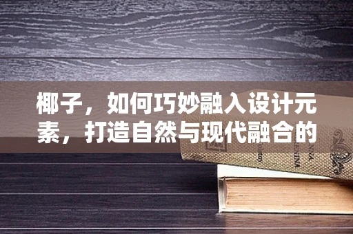 椰子，如何巧妙融入设计元素，打造自然与现代融合的视觉盛宴？