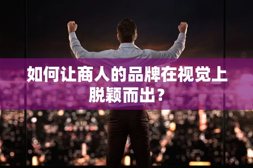 如何让商人的品牌在视觉上脱颖而出？
