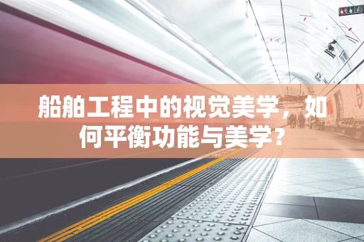 船舶工程中的视觉美学，如何平衡功能与美学？
