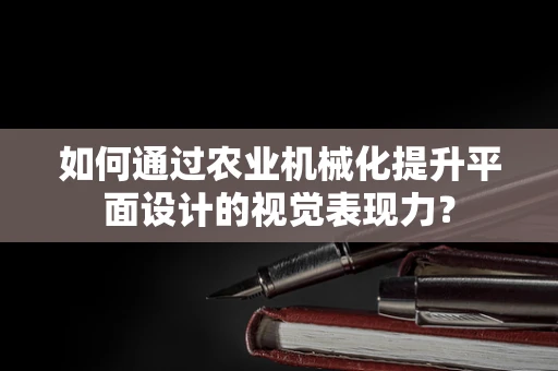 如何通过农业机械化提升平面设计的视觉表现力？