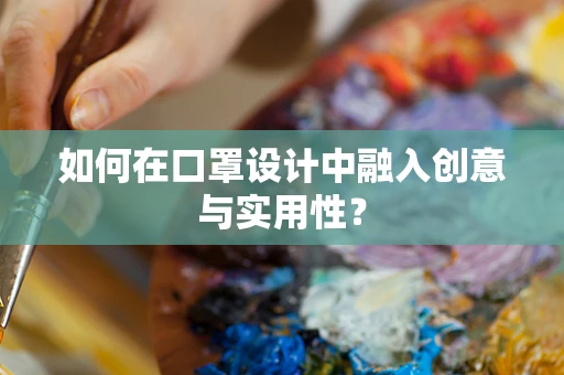 如何在口罩设计中融入创意与实用性？