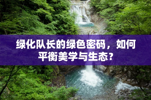 绿化队长的绿色密码，如何平衡美学与生态？