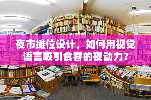 夜市摊位设计，如何用视觉语言吸引食客的夜动力？