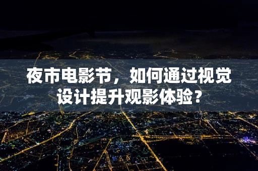 夜市电影节，如何通过视觉设计提升观影体验？
