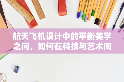 航天飞机设计中的平衡美学之问，如何在科技与艺术间漫步？