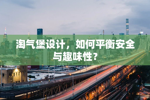 淘气堡设计，如何平衡安全与趣味性？