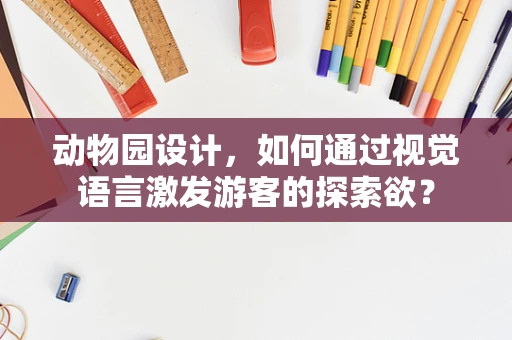 动物园设计，如何通过视觉语言激发游客的探索欲？