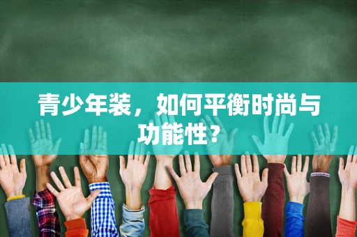 青少年装，如何平衡时尚与功能性？