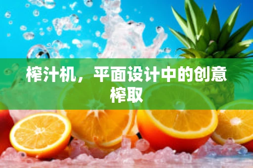 榨汁机，平面设计中的创意榨取
