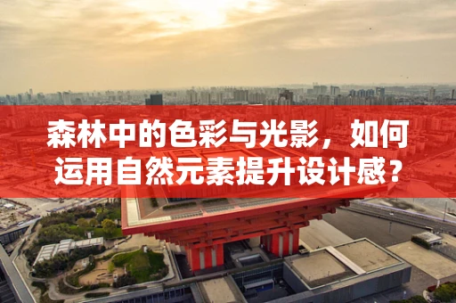 森林中的色彩与光影，如何运用自然元素提升设计感？